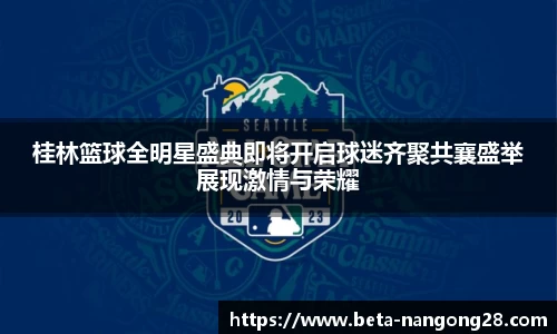 桂林篮球全明星盛典即将开启球迷齐聚共襄盛举展现激情与荣耀